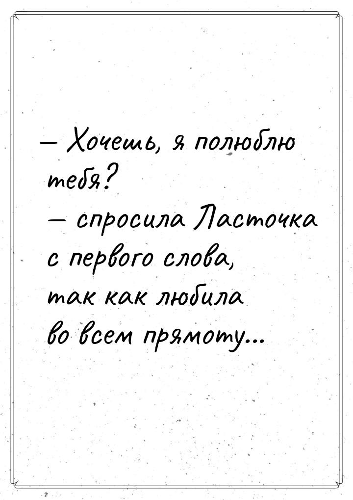  Хочешь, я полюблю тебя?  спросила Ласточка с первого слова, так как любила 