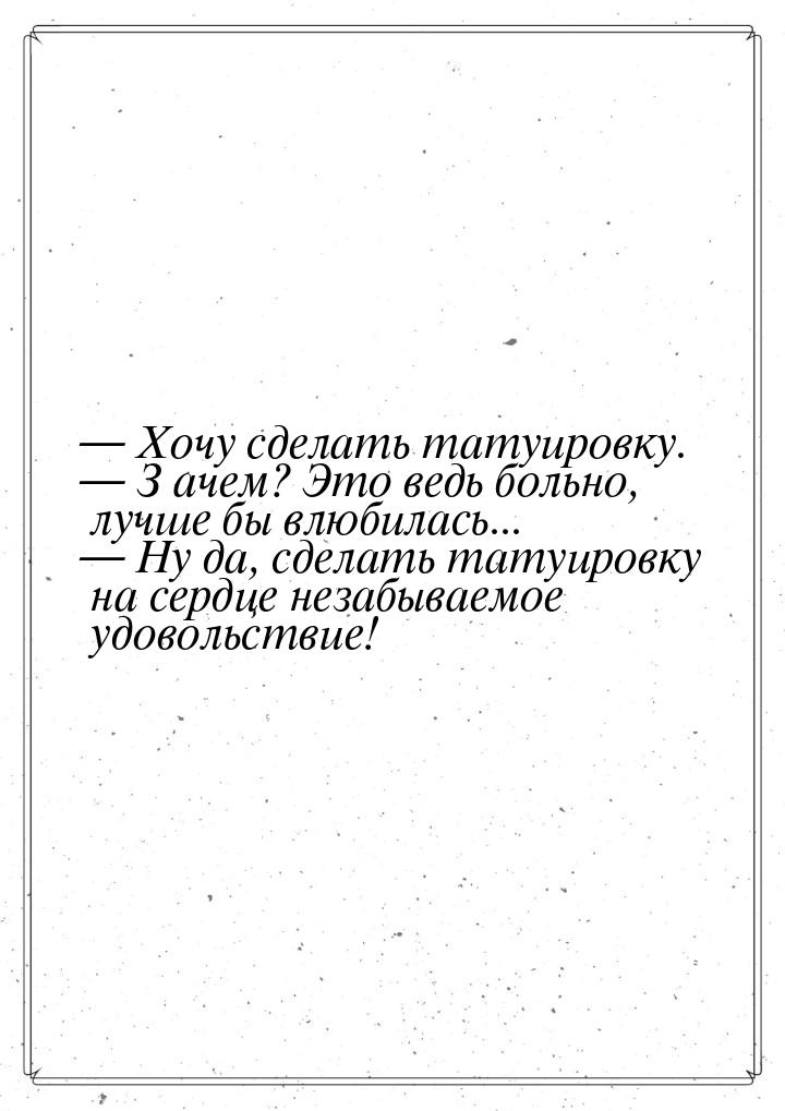  Хочу сделать татуировку.  З ачем? Это ведь больно, лучше бы влюбилась... &m