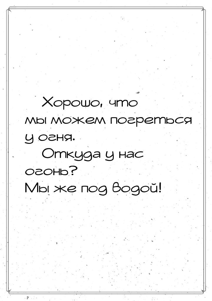  Хорошо, что мы можем погреться у огня.  Откуда у нас огонь? Мы же под водой