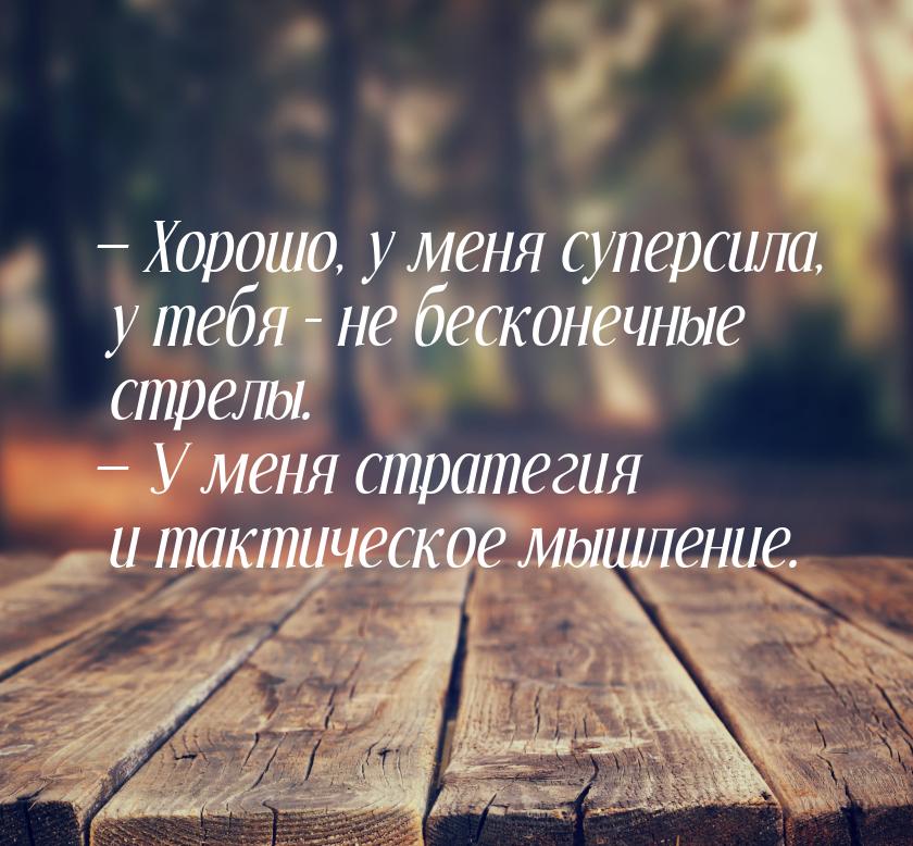  Хорошо, у меня суперсила, у тебя – не бесконечные стрелы.  У меня стратегия