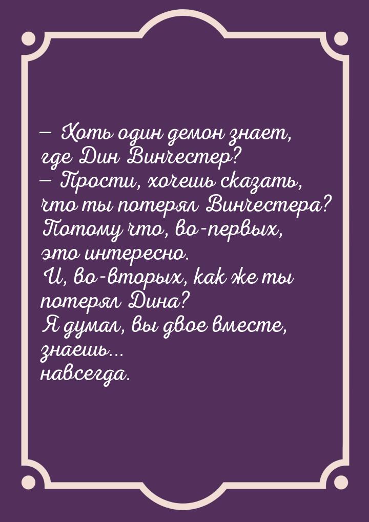  Хоть один демон знает, где Дин Винчестер?  Прости, хочешь сказать, что ты п