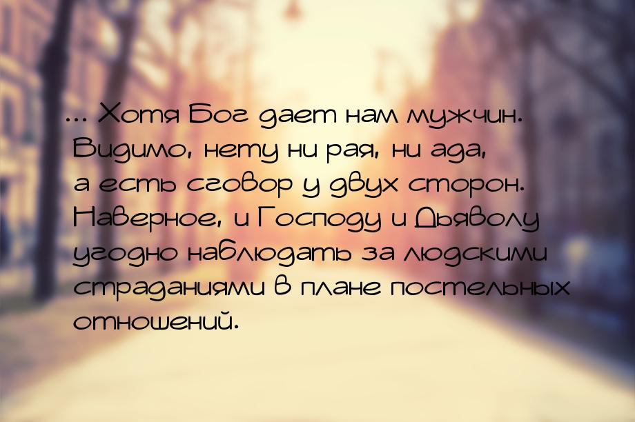 ... Хотя Бог дает нам мужчин. Видимо, нету ни рая, ни ада, а есть сговор у двух сторон. На