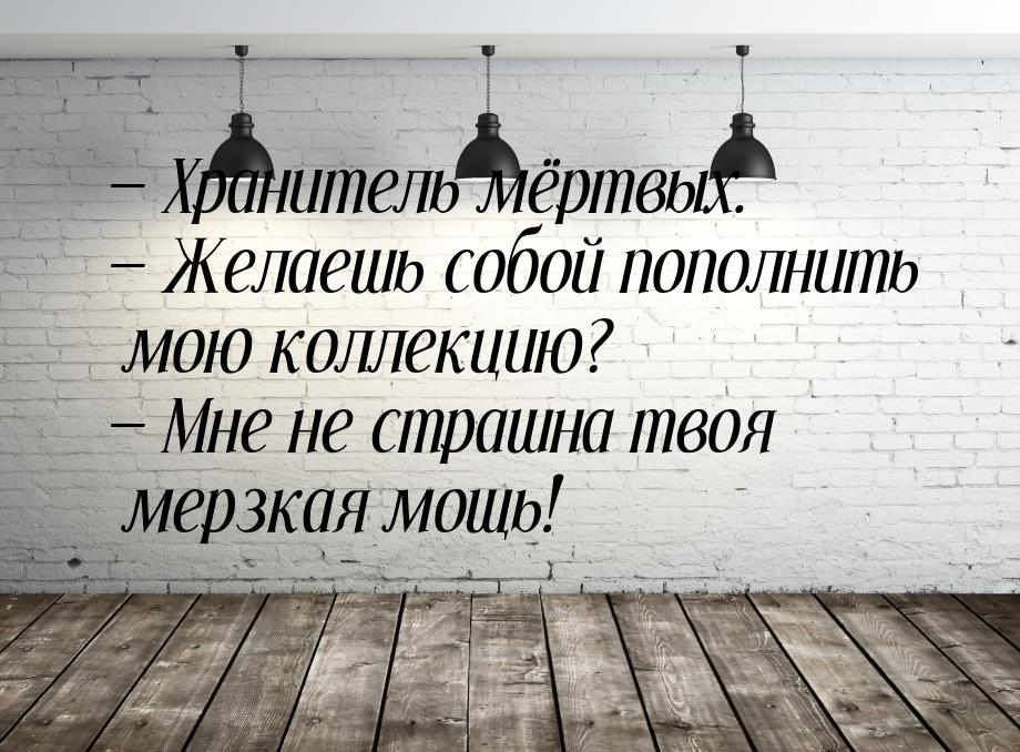  Хранитель мёртвых.  Желаешь собой пополнить мою коллекцию?  Мне не с