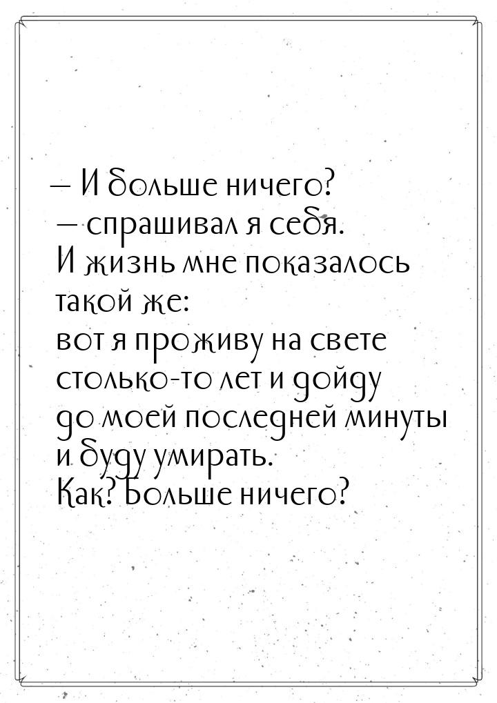  И больше ничего?  спрашивал я себя. И жизнь мне показалось такой же: вот я 