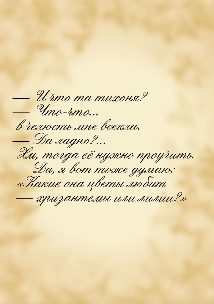  И что та тихоня?  Что-что... в челюсть мне всекла.  Да ладно?... Хм,