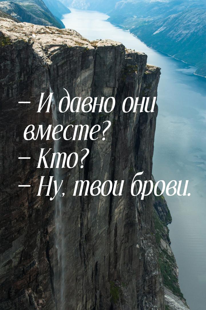  И давно они вместе?  Кто?  Ну, твои брови.