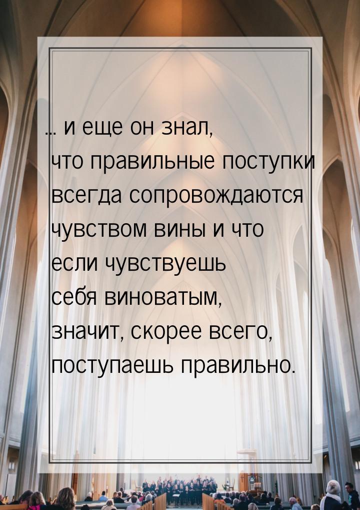 ... и еще он знал, что правильные поступки всегда сопровождаются чувством вины и что если 