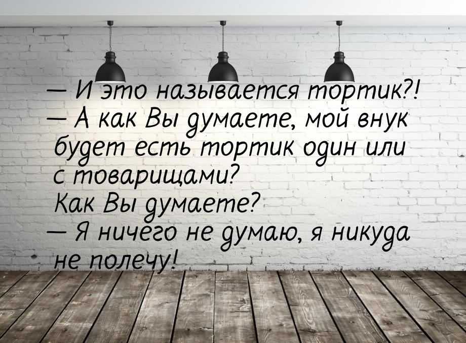  И это называется тортик?!  А как Вы думаете, мой внук будет есть тортик оди