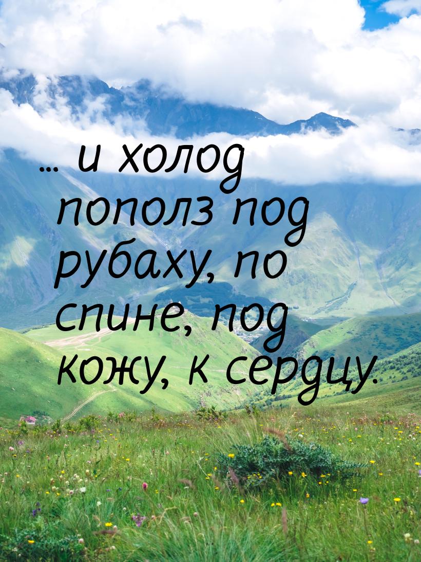 ... и холод пополз под рубаху, по спине, под кожу, к сердцу.