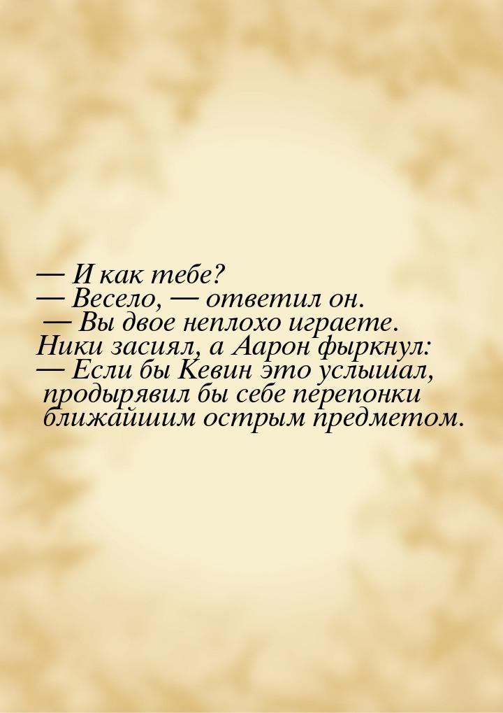  И как тебе?  Весело,  ответил он.  Вы двое неплохо играете. Н