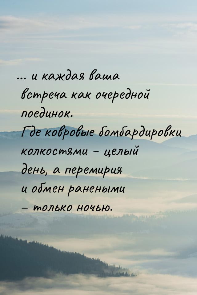 ... и каждая ваша встреча как очередной поединок. Где ковровые бомбардировки колкостями – 