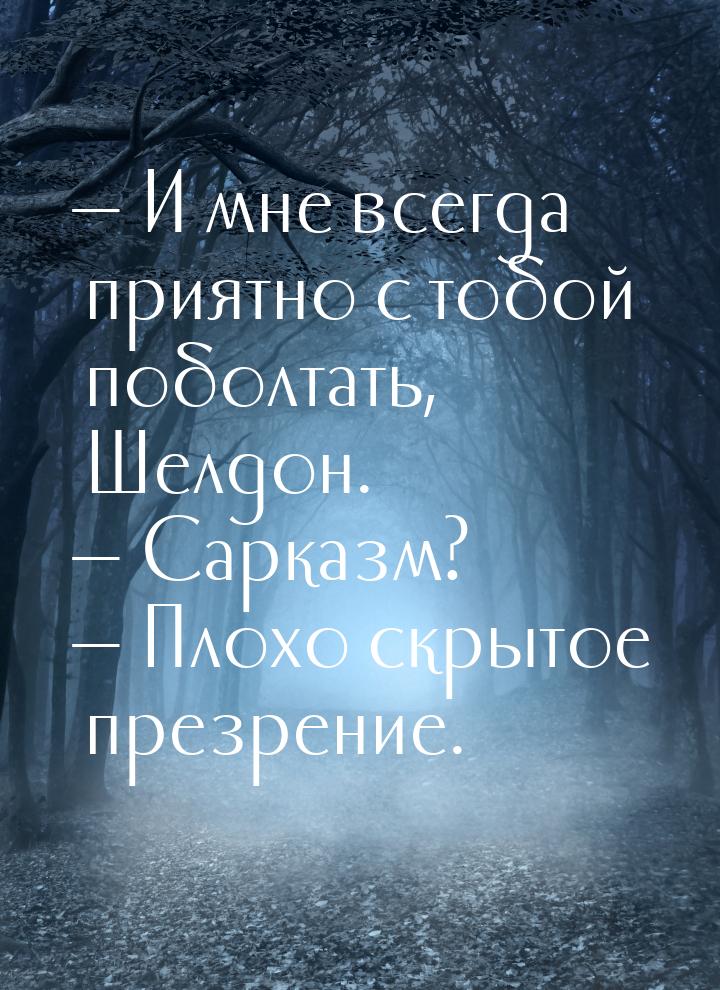  И мне всегда приятно с тобой поболтать, Шелдон.  Сарказм?  Плохо скр