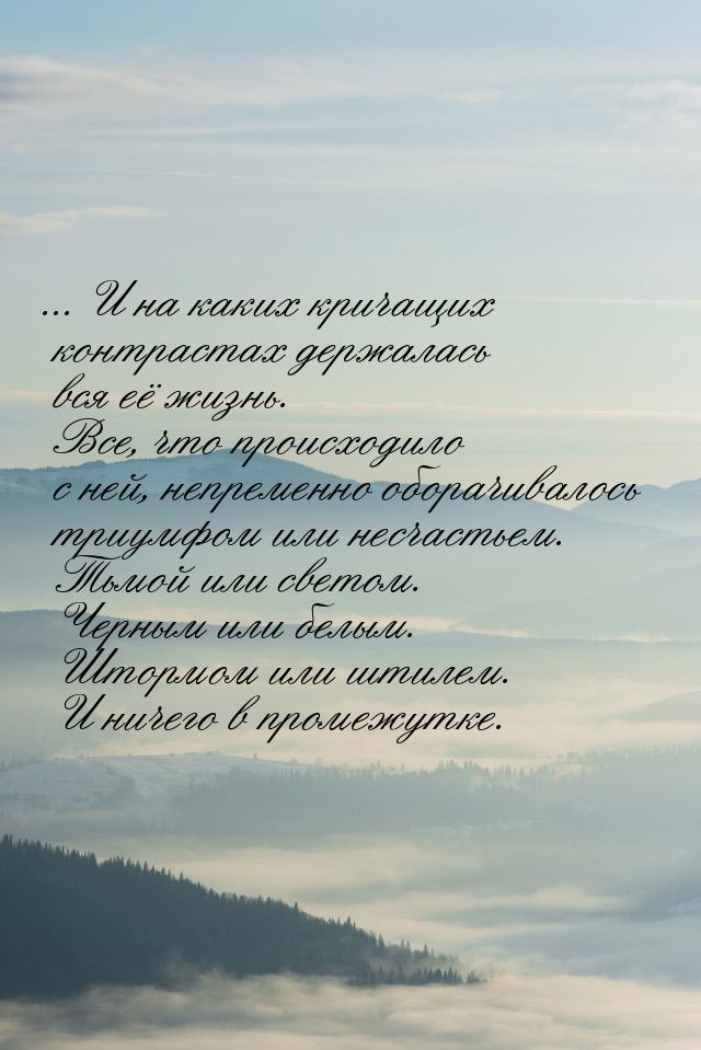 ... И на каких кричащих контрастах держалась вся её жизнь. Все, что происходило с ней, неп