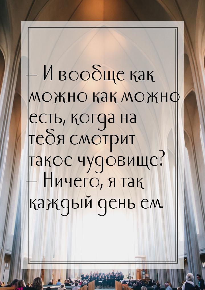  И вообще как можно как можно есть, когда на тебя смотрит такое чудовище?  Н