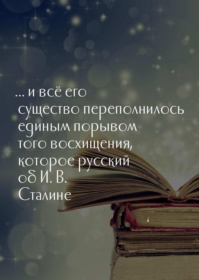 ... и всё его существо переполнилось единым порывом того восхищения, которое русский об И.