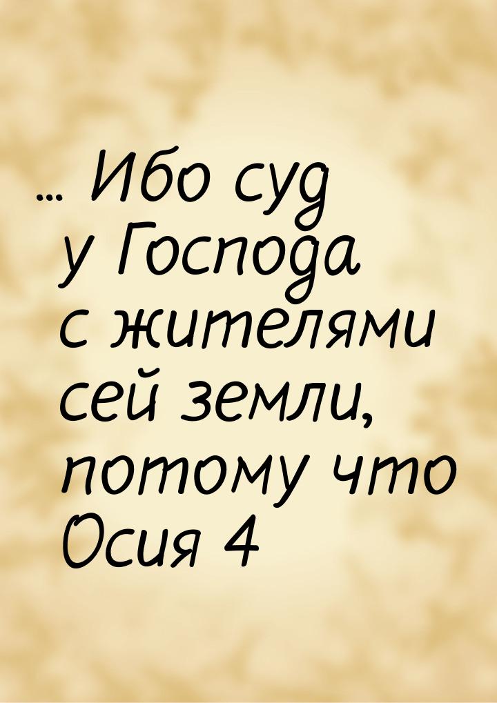 ... Ибо суд у Господа с жителями сей земли, потому что Осия 4