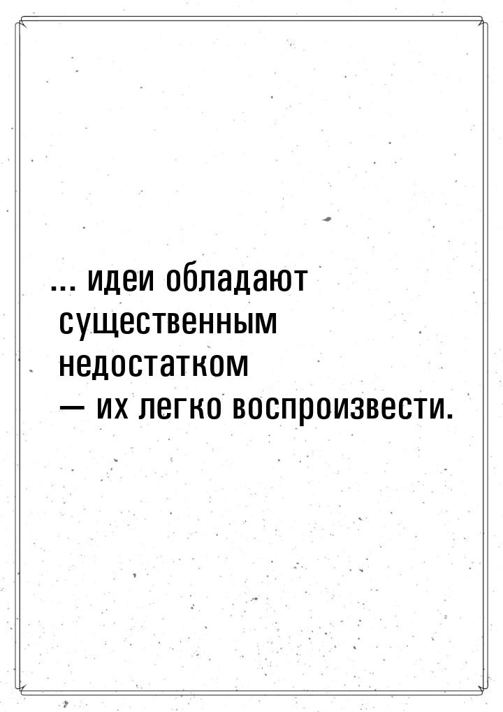 ... идеи обладают существенным недостатком  их легко воспроизвести.