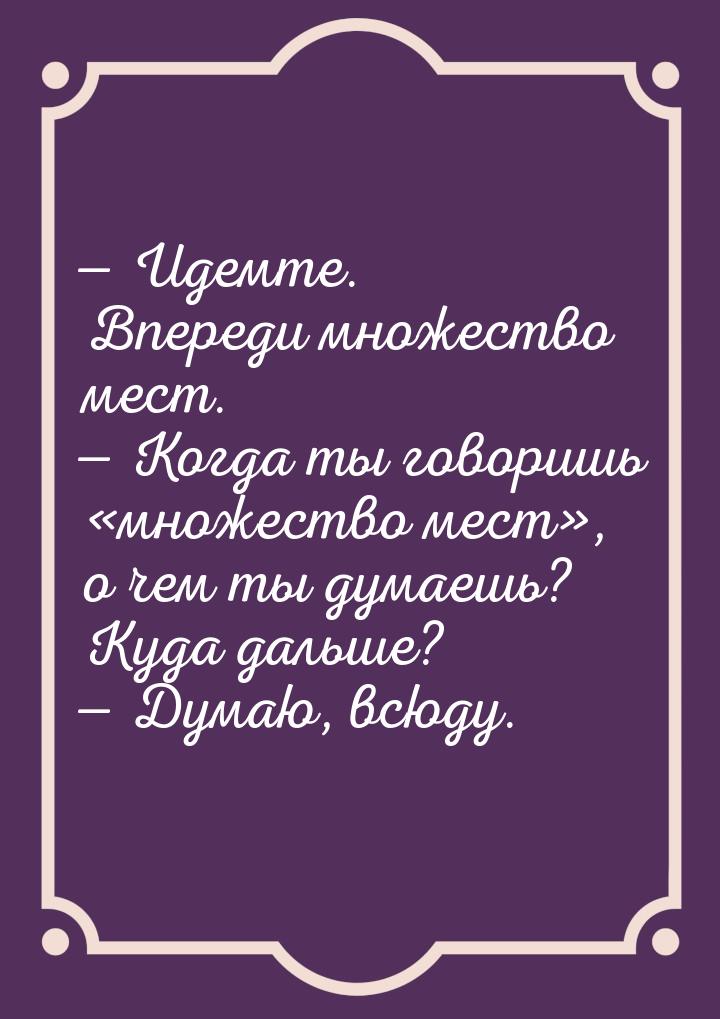  Идемте. Впереди множество мест.  Когда ты говоришь множество мест&ra