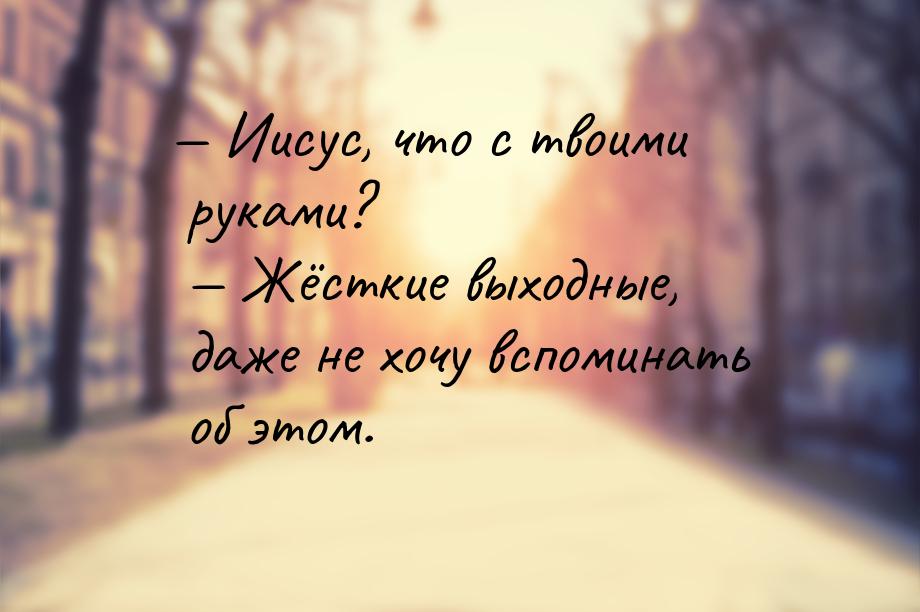  Иисус, что с твоими руками?  Жёсткие выходные, даже не хочу вспоминать об э