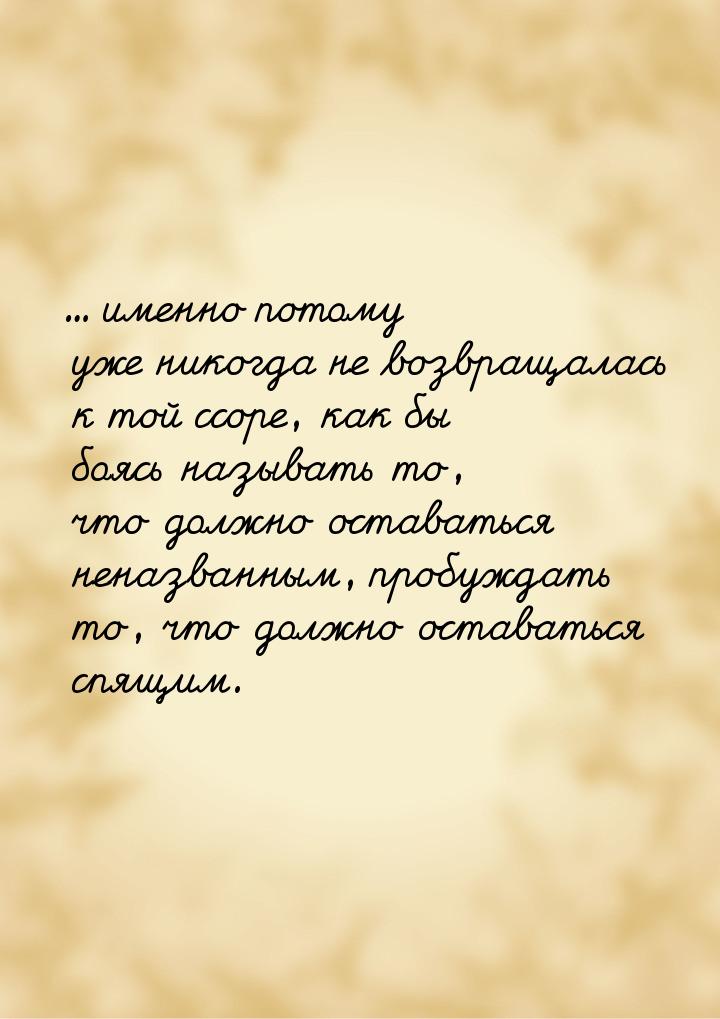 ... именно потому уже никогда не возвращалась к той ссоре, как бы боясь называть то, что д