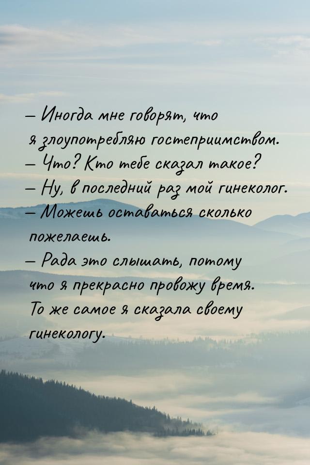  Иногда мне говорят, что я злоупотребляю гостеприимством.  Что? Кто тебе ска