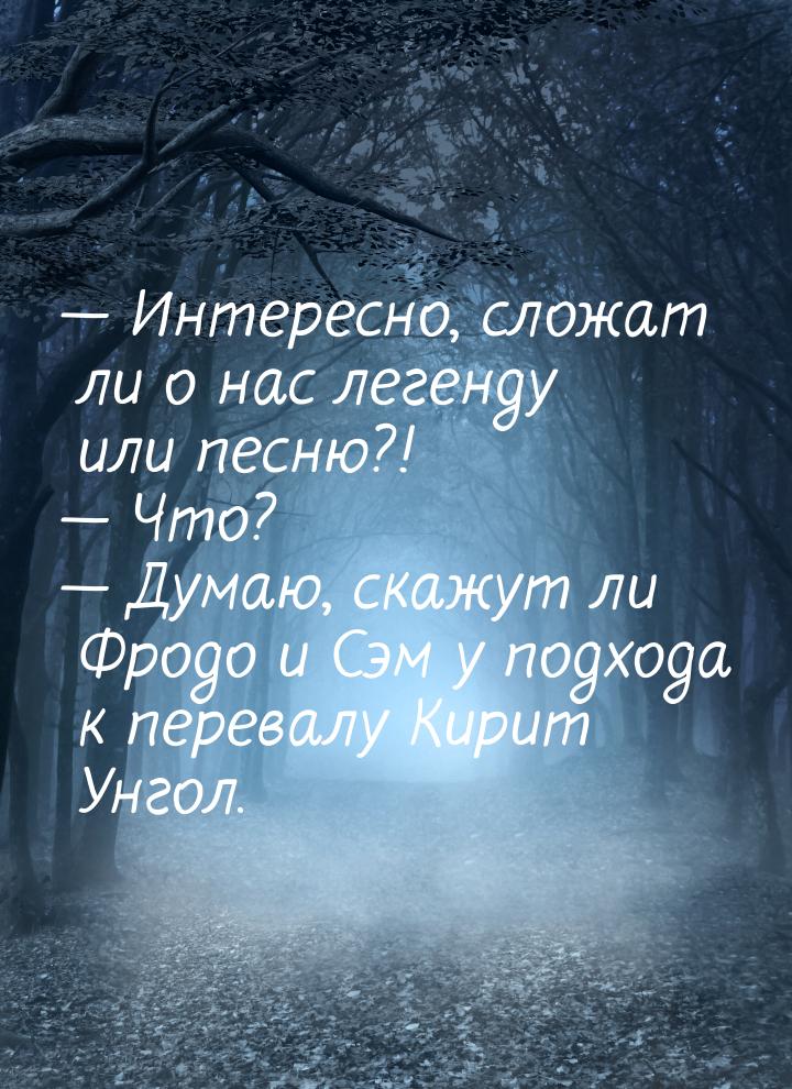  Интересно, сложат ли о нас легенду или песню?!  Что?  Думаю, скажут 