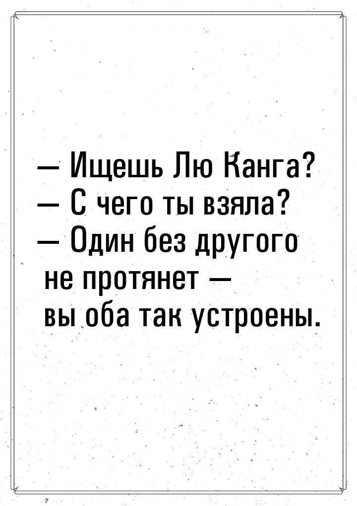  Ищешь Лю Канга?  С чего ты взяла?  Один без другого не протянет &mda