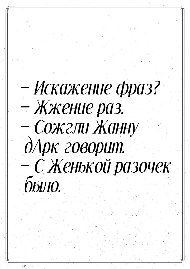  Искажение фраз?  Жжение раз.  Сожгли Жанну дАрк говорит.  С Ж