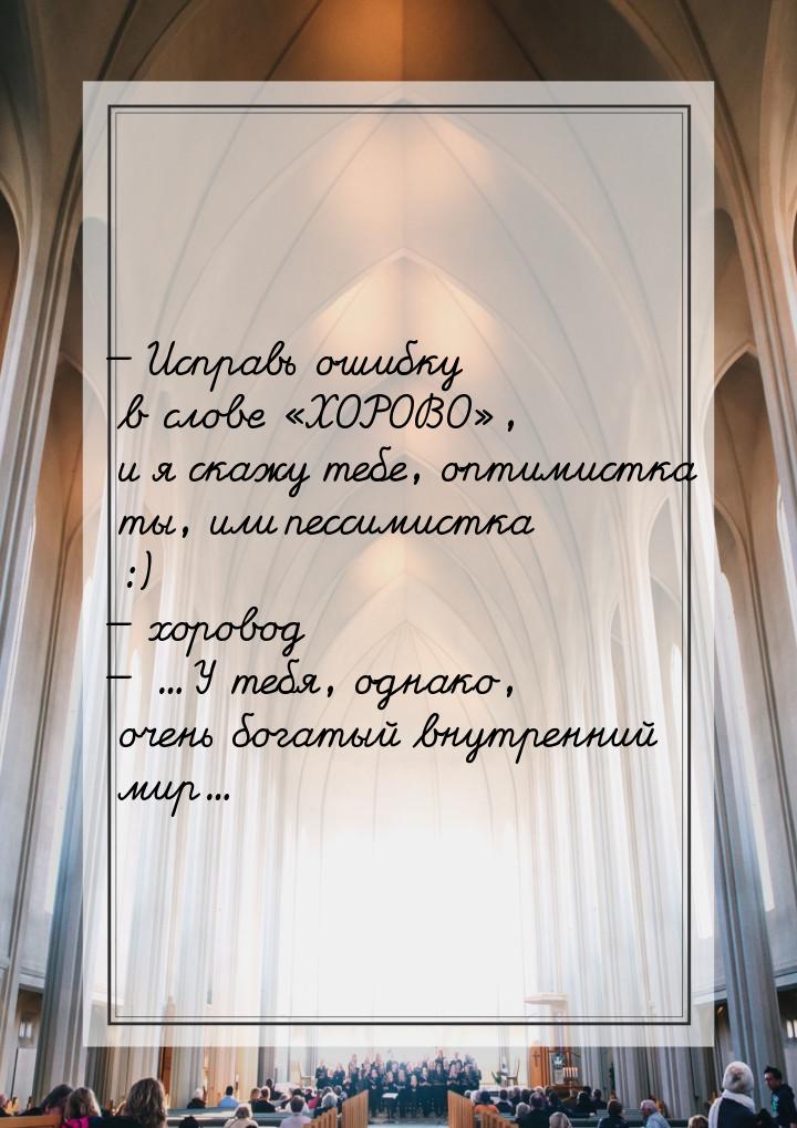  Исправь ошибку в слове «ХОРОВО», и я скажу тебе, оптимистка ты, или пессимистка :)