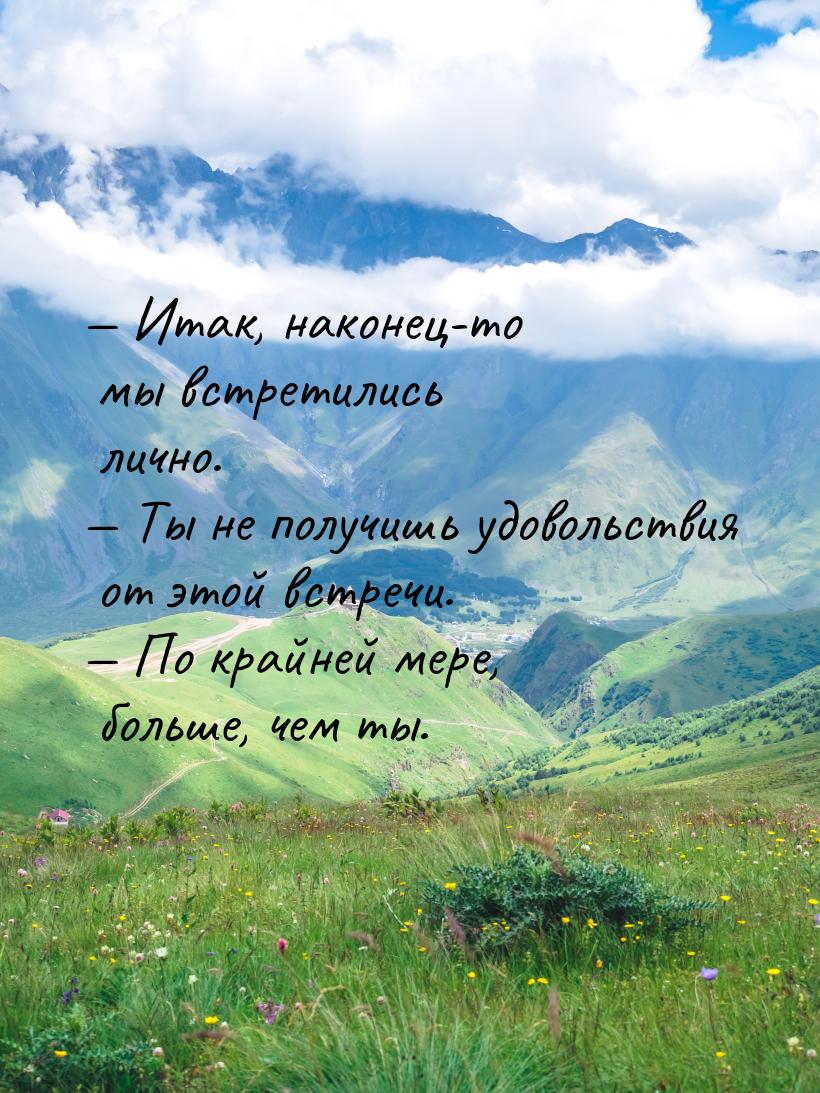  Итак, наконец-то мы встретились лично.  Ты не получишь удовольствия от этой