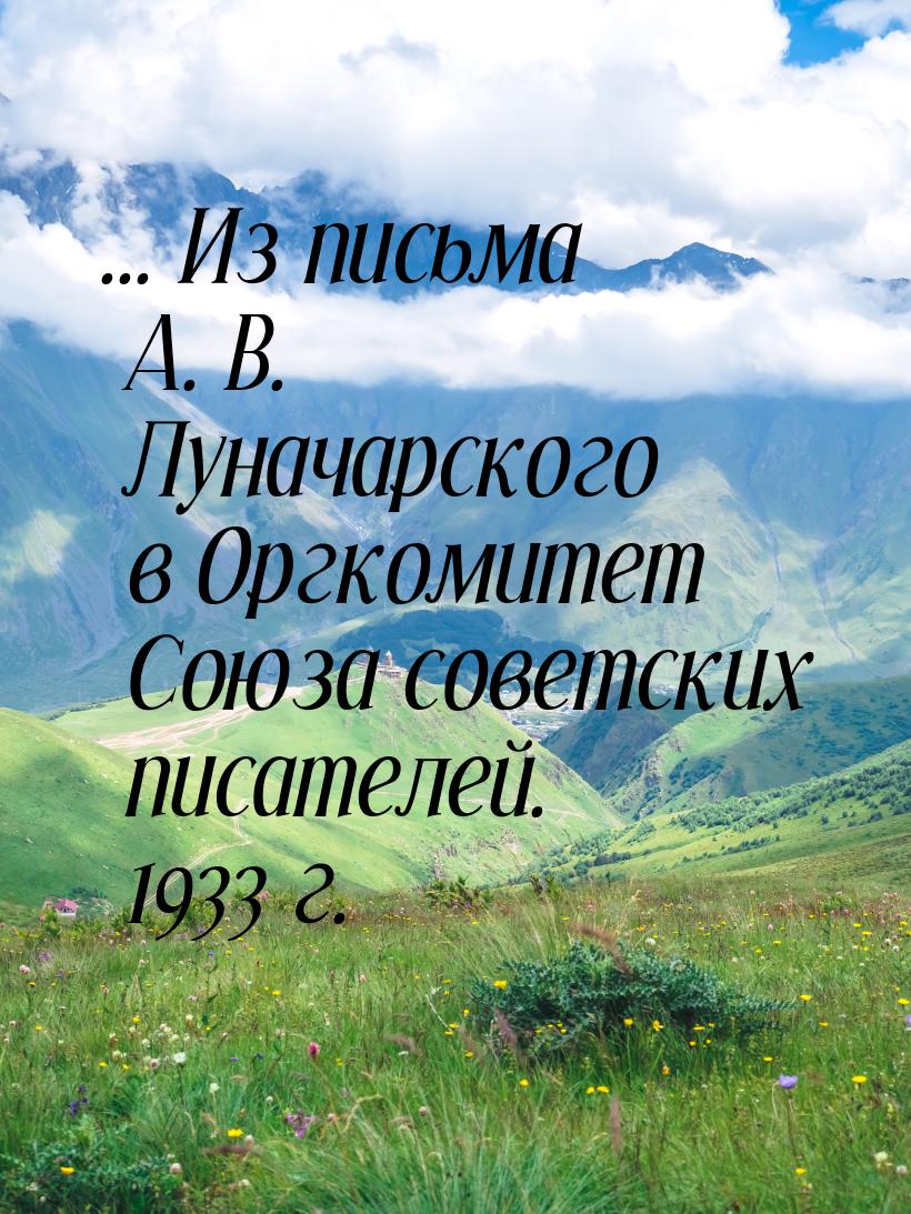 ... Из письма А. В. Луначарского в Оргкомитет Союза советских писателей. 1933 г.