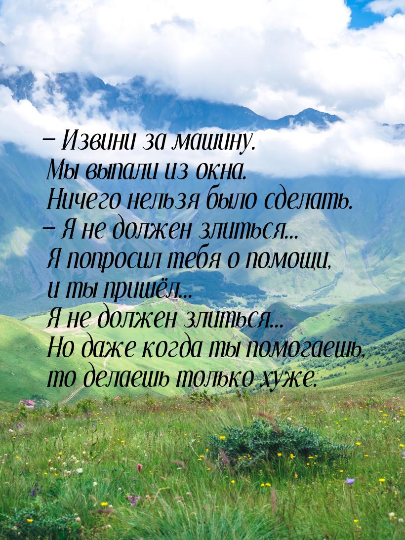  Извини за машину. Мы выпали из окна. Ничего нельзя было сделать.  Я не долж