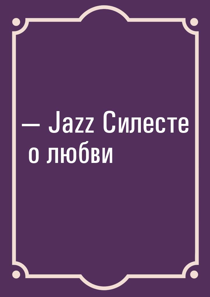  Jazz Силесте о любви