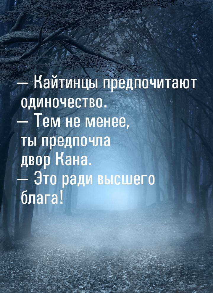  Кайтинцы предпочитают одиночество.  Тем не менее, ты предпочла двор Кана. &