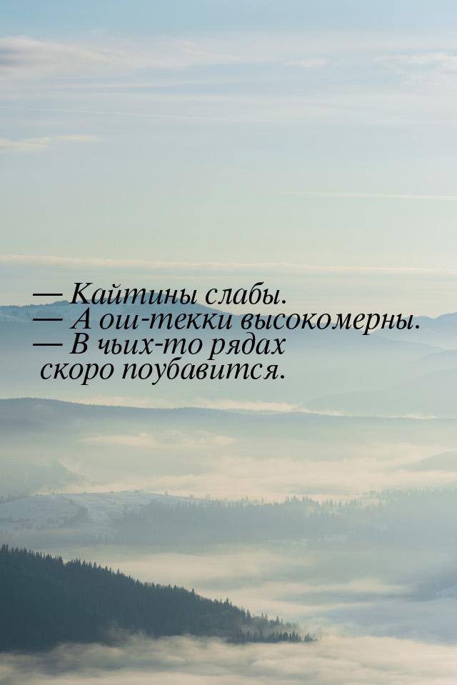  Кайтины слабы.  А ош-текки высокомерны.  В чьих-то рядах скоро поуба