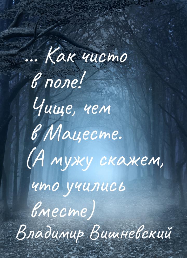 ... Как чисто в поле! Чище, чем в Мацесте. (А мужу скажем, что учились вместе)