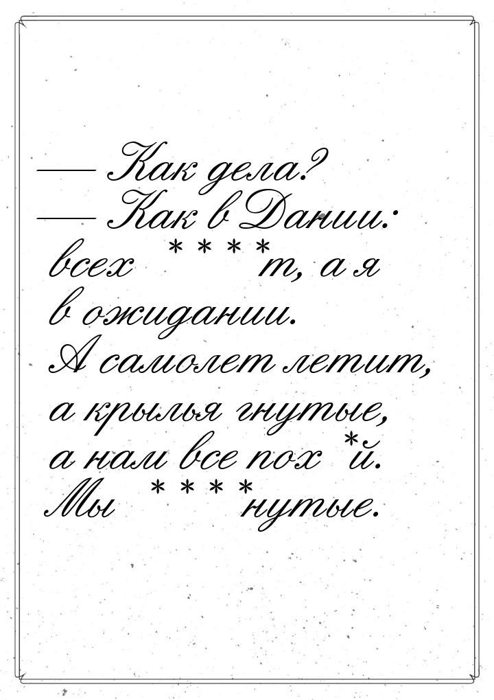  Как дела?  Как в Дании: всех ****т, а я в ожидании. А самолет летит, а крыл