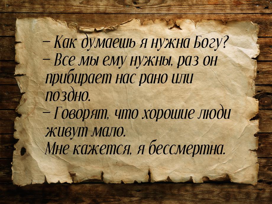  Как думаешь я нужна Богу?  Все мы ему нужны, раз он прибирает нас рано или 