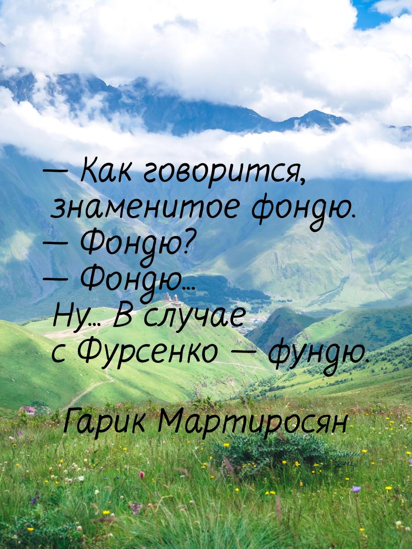  Как говорится, знаменитое фондю.  Фондю?  Фондю... Ну... В случае с 