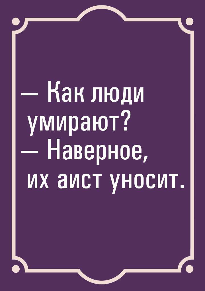  Как люди умирают?  Наверное, их аист уносит.