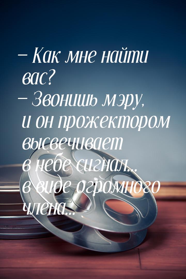  Как мне найти вас?  Звонишь мэру, и он прожектором высвечивает в небе сигна