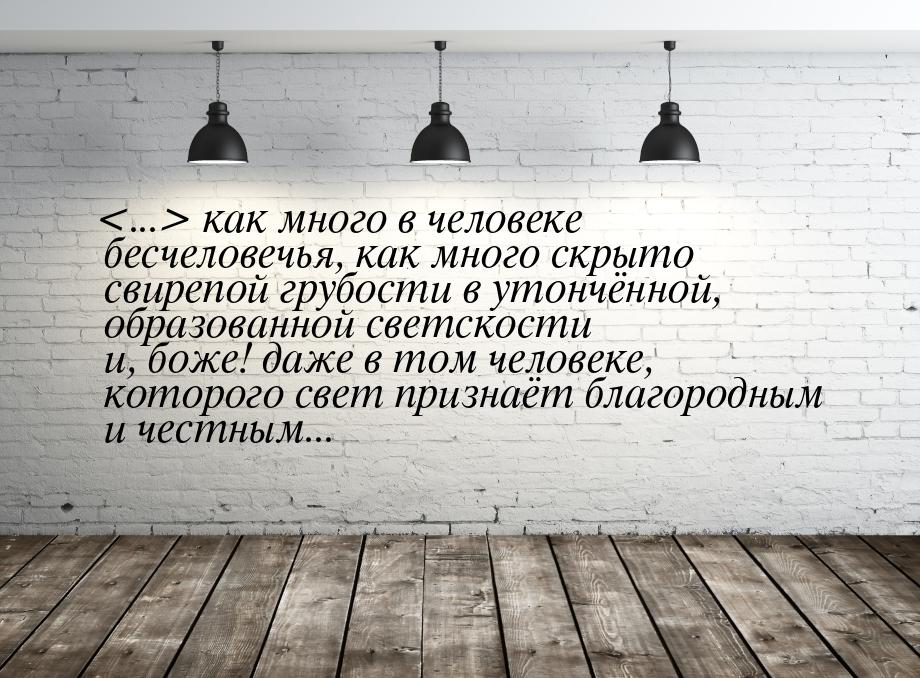 ... как много в человеке бесчеловечья, как много скрыто свирепой грубости в утончё