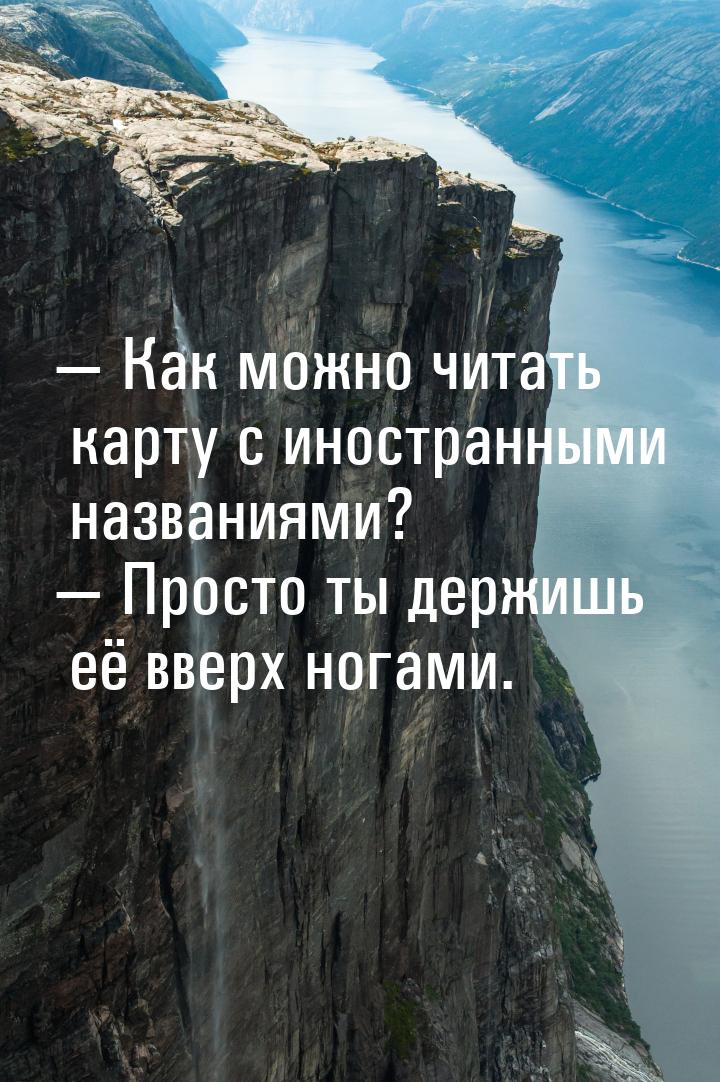  Как можно читать карту с иностранными названиями?  Просто ты держишь её вве