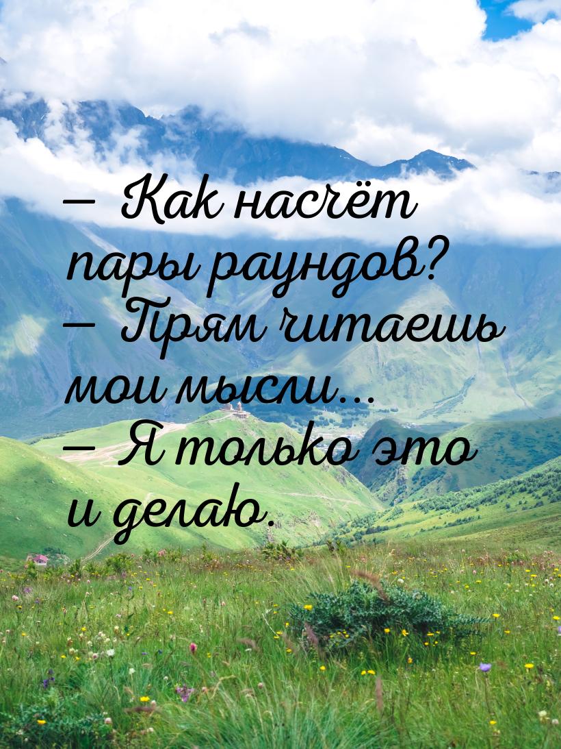  Как насчёт пары раундов?  Прям читаешь мои мысли...  Я только это и 