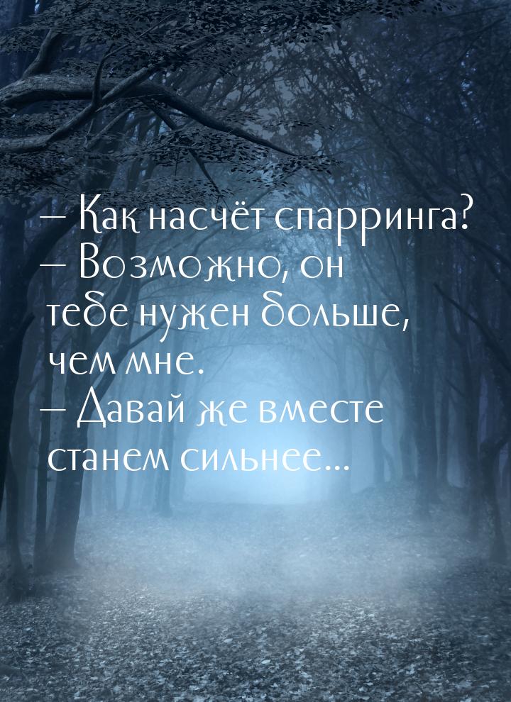  Как насчёт спарринга?  Возможно, он тебе нужен больше, чем мне.  Дав