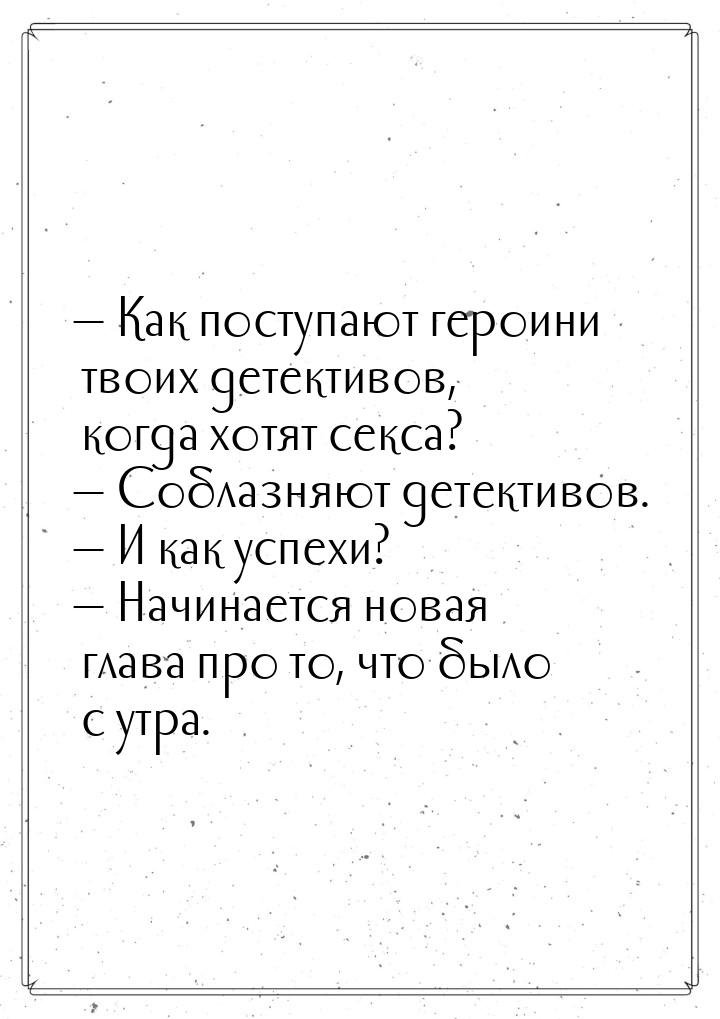  Как поступают героини твоих детективов, когда хотят секса?  Соблазняют дете