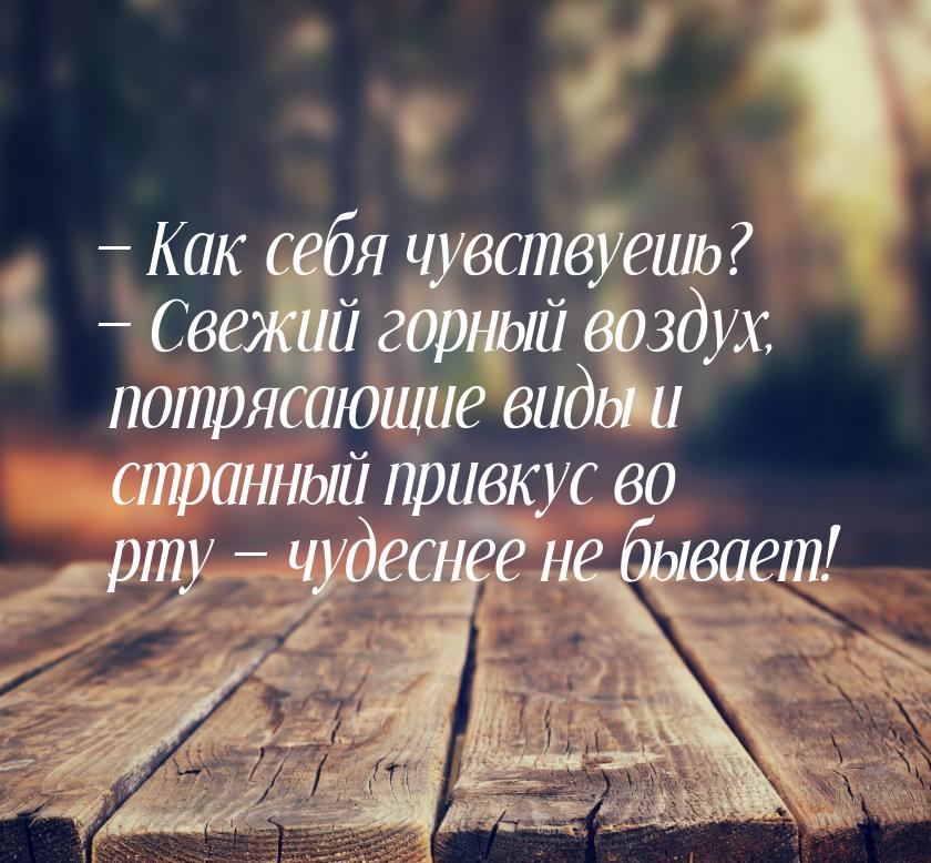  Как себя чувствуешь?  Свежий горный воздух, потрясающие виды и странный при