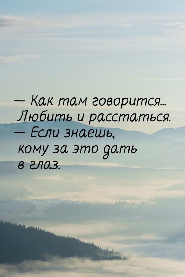  Как там говорится... Любить и расстаться.  Если знаешь, кому за это дать в 