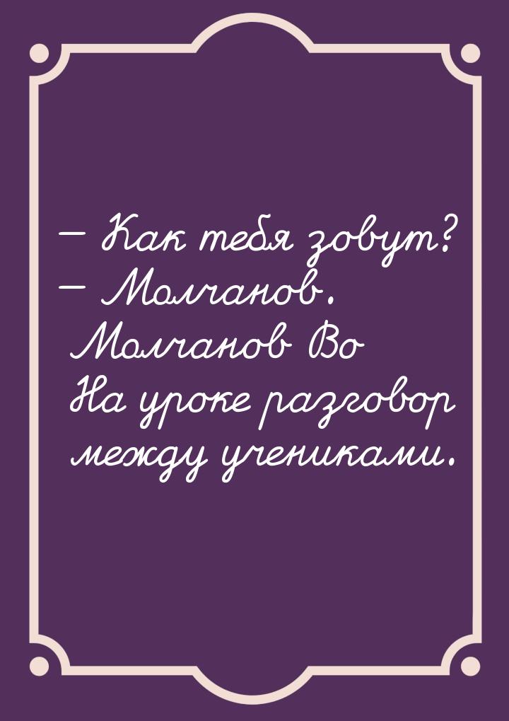  Как тебя зовут?  Молчанов. Молчанов Во На уроке разговор между учениками.