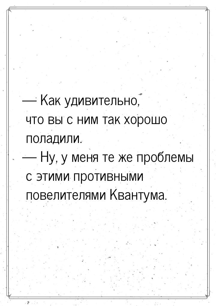  Как удивительно, что вы с ним так хорошо поладили.  Ну, у меня те же пробле